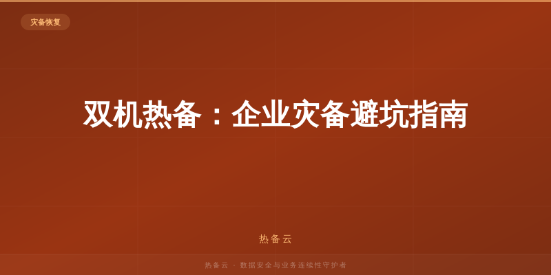 热备云-双机热备：企业灾备避坑指南