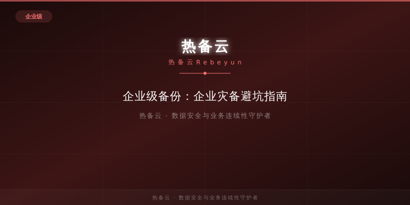 热备云-企业级备份：企业灾备避坑指南