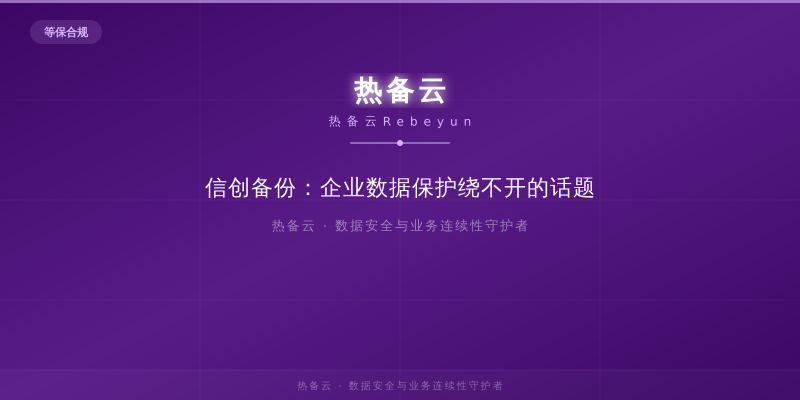 热备云-信创备份：企业数据保护绕不开的话题