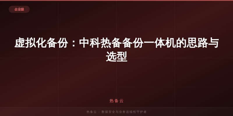 热备云-虚拟化备份：中科热备备份一体机的思路与选型