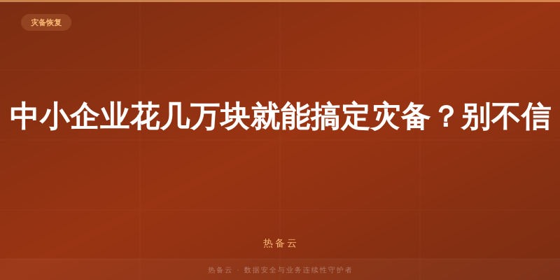 热备云-中小企业花几万块就能搞定灾备？别不信