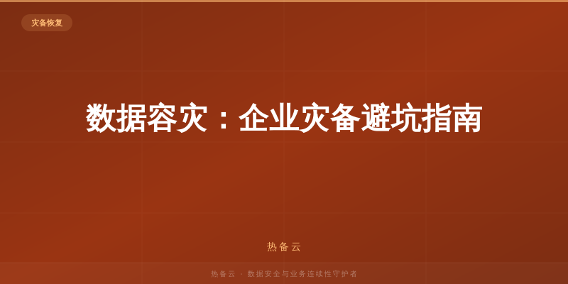 热备云-数据容灾：企业灾备避坑指南