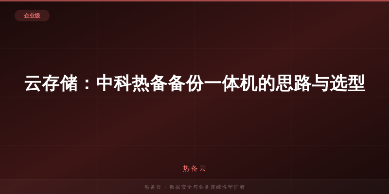 热备云-云存储：中科热备备份一体机的思路与选型