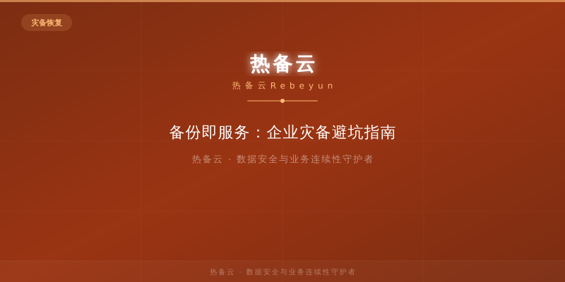 热备云-备份即服务：企业灾备避坑指南