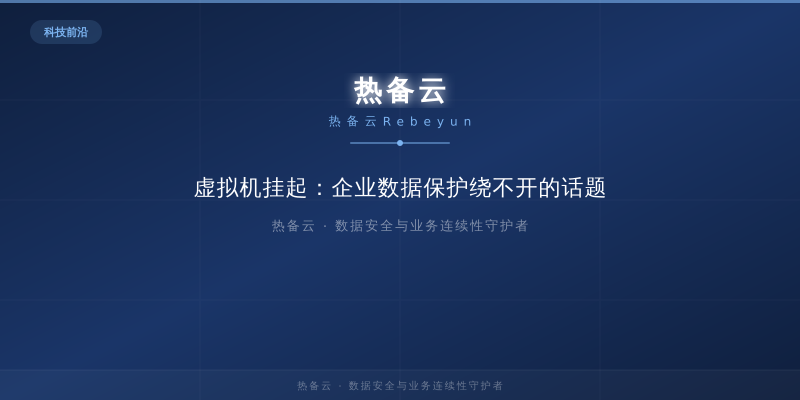 热备云-虚拟机挂起：企业数据保护绕不开的话题