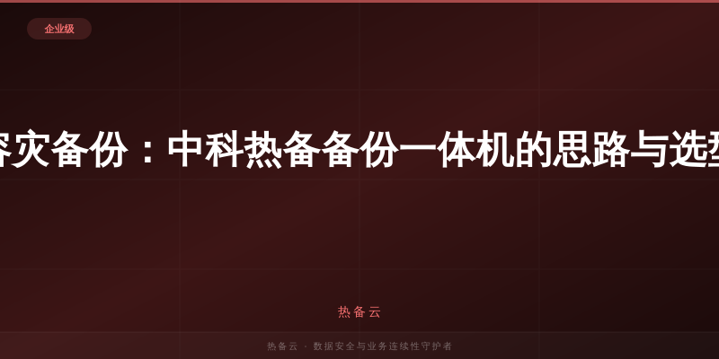 热备云-容灾备份：中科热备备份一体机的思路与选型