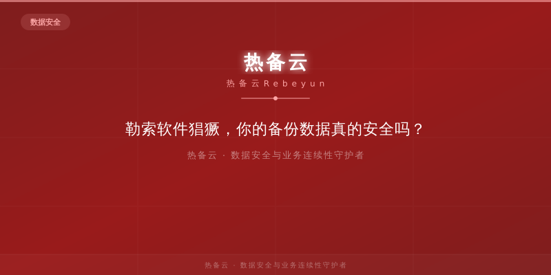 热备云-勒索软件猖獗，你的备份数据真的安全吗？