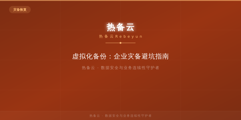 热备云-虚拟化备份：企业灾备避坑指南