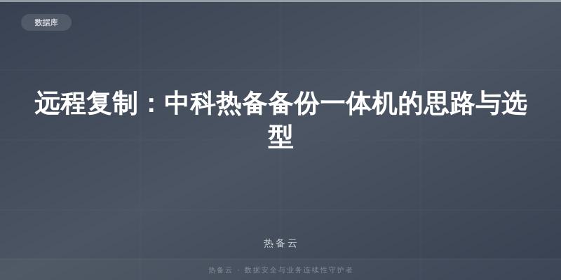 热备云-远程复制：中科热备备份一体机的思路与选型