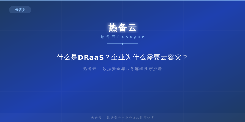 热备云-什么是DRaaS？企业为什么需要云容灾？