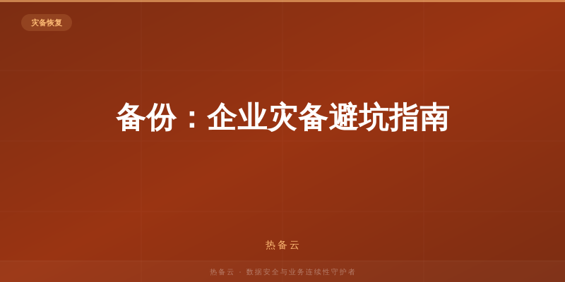 热备云-备份：企业灾备避坑指南