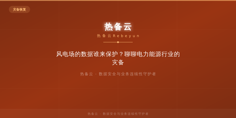 热备云-风电场的数据谁来保护？聊聊电力能源行业的灾备
