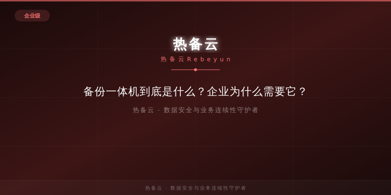 热备云-备份一体机到底是什么？企业为什么需要它？
