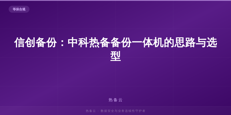 热备云-信创备份：中科热备备份一体机的思路与选型