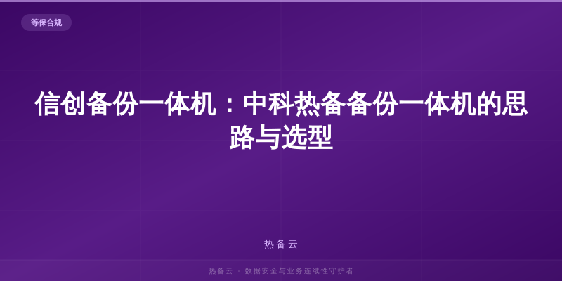 热备云-信创备份一体机：中科热备备份一体机的思路与选型