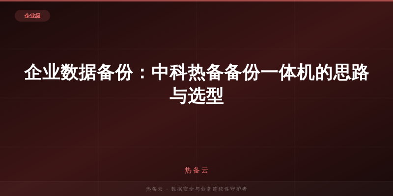 热备云-企业数据备份：中科热备备份一体机的思路与选型