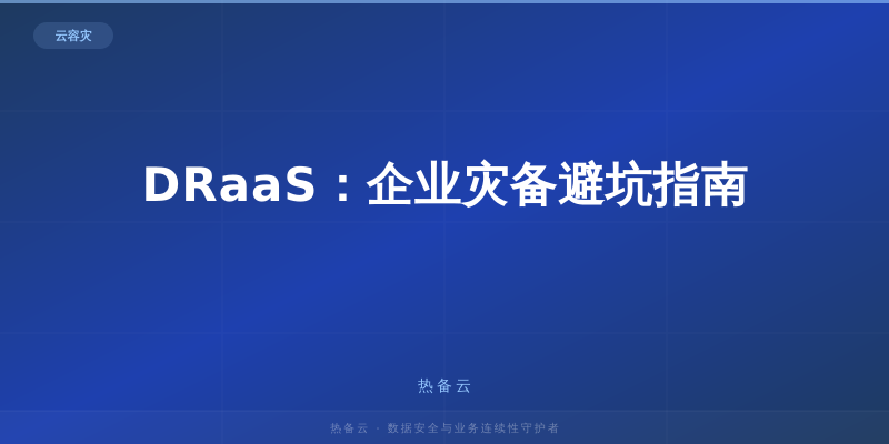 热备云-DRaaS：企业灾备避坑指南