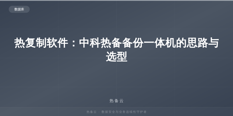 热备云-热复制软件：中科热备备份一体机的思路与选型