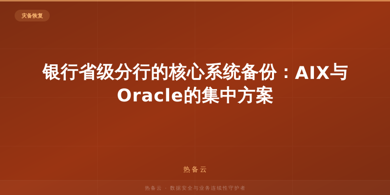 热备云-银行省级分行的核心系统备份：AIX与Oracle的集中方案