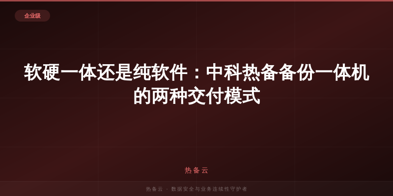 热备云-软硬一体还是纯软件：中科热备备份一体机的两种交付模式