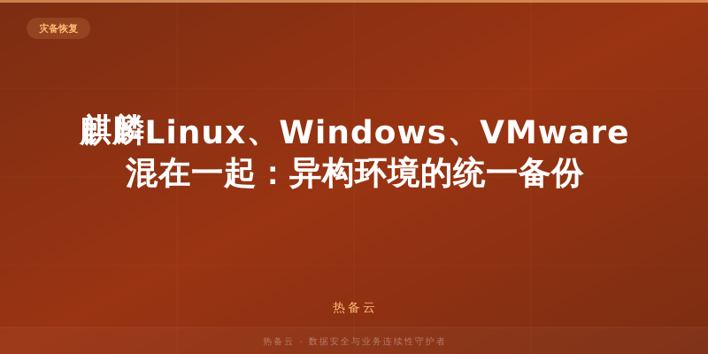 热备云-麒麟Linux、Windows、VMware混在一起：异构环境的统一备份