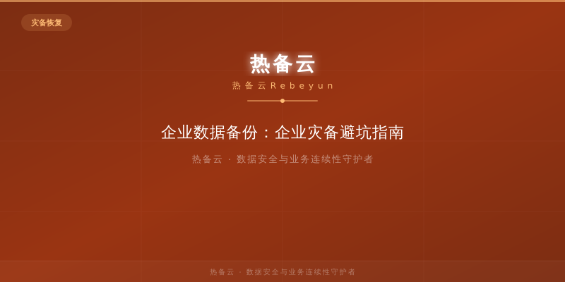 热备云-企业数据备份：企业灾备避坑指南