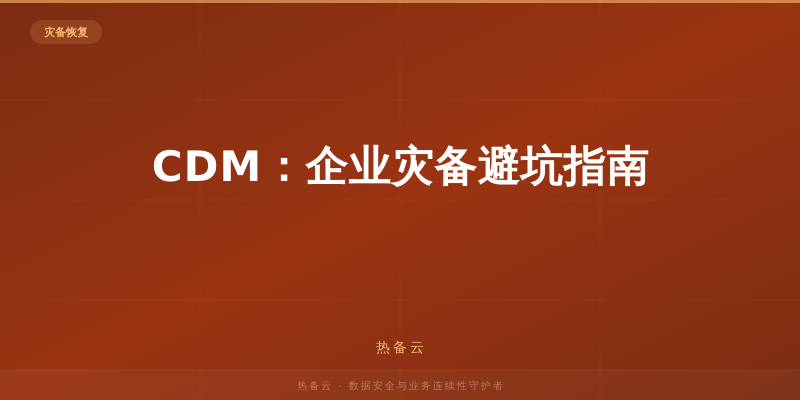 热备云-CDM：企业灾备避坑指南