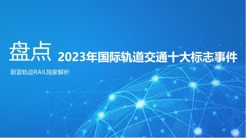 年終重磅盤點2023年國際軌道交通十大標誌事件