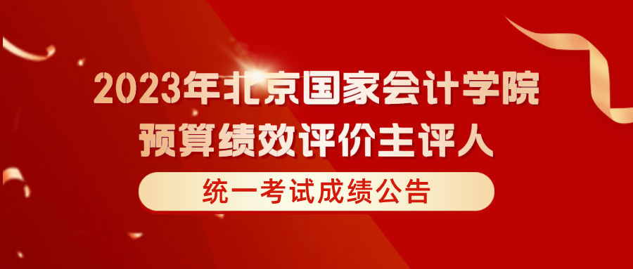 2023年北京国家会计学院预算绩效评价主评人统一考试成绩公告