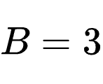 B=3