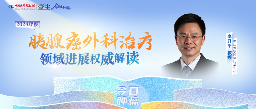 无影灯下观“癌中之王”，李升平教授解读胰腺癌外科治疗年度进展名家领航，年度盘点