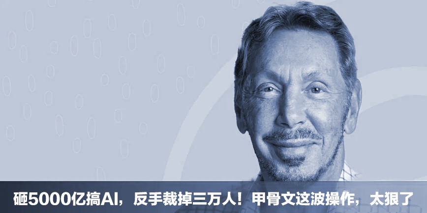 砸5000亿搞AI，反手裁掉数万人！甲骨文这波操作，太狠了